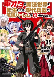 軍オタが魔法世界に転生したら、現代兵器で軍隊ハーレムを作っちゃいました！？(15)