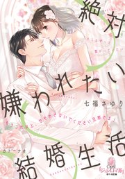 絶対嫌われたい結婚生活 もうこれ以上、甘やかさないでください旦那さま！