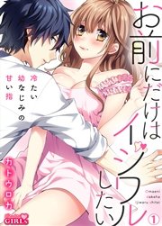 お前にだけはイジワルしたい～冷たい幼なじみの甘い指