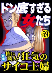 ドン底すぎる女たち Vol.59 怖い隣人！ 狂気のサイコ主婦