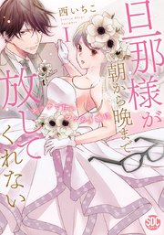 旦那様が朝から晩まで放してくれない～エッチで甘いワケあり婚!?【コミックス版】