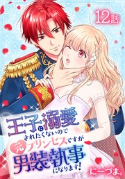 王子に溺愛されたくないので元プリンセスですが男装執事になります！[ばら売り] 第12話