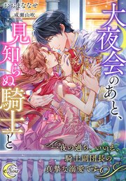 大夜会のあと、見知らぬ騎士と 一夜の過ち、いいえ、騎士副団長の真摯な溺愛です