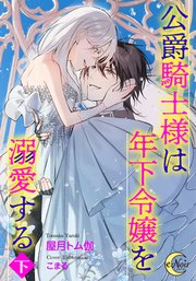 公爵騎士様は年下令嬢を溺愛する【シーモア限定特典SS付】【下巻】