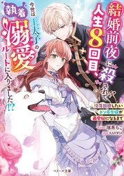 結婚前夜に殺されて人生8回目、今世は王太子の執着溺愛ルートに入りました！？～没落回避したいドン底令嬢が最愛妃になるまで～