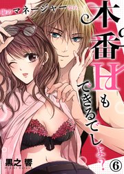 俺のマネージャーなら、本番Hもできるでしょ？6