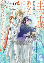 王太子様、私今度こそあなたに殺されたくないんです！ ～聖女に嵌められた貧乏令嬢、二度目は串刺し回避します！～ 分冊版（6）