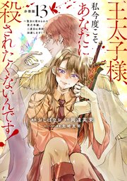 王太子様、私今度こそあなたに殺されたくないんです！ ～聖女に嵌められた貧乏令嬢、二度目は串刺し回避します！～ 分冊版（13）