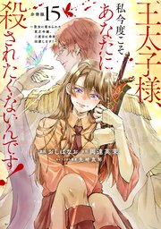 王太子様、私今度こそあなたに殺されたくないんです！ ～聖女に嵌められた貧乏令嬢、二度目は串刺し回避します！～ 分冊版（15）