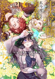 王太子様、私今度こそあなたに殺されたくないんです！ ～聖女に嵌められた貧乏令嬢、二度目は串刺し回避します！～ 分冊版（21）