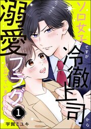 ソロ女子ですが冷徹上司から溺愛フラグが立っています…!?