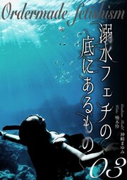 溺水フェチの底にあるもの　オーダーメイドフェチ③