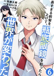 長すぎる前髪を上げて、瓶底眼鏡を取ったら世界が変わった【単話版】 6話
