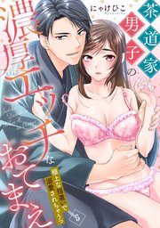【ラブパルフェ】茶道家男子の濃厚エッチなおてまえ～極上な指遣いで溺愛されちゃうっ 5