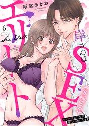 岸さんは（※秘密の）SEXエリート ワンナイトのはずが毎日イカされてます（分冊版） 【第6話】