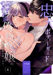 忠犬ボディーガードが偽物令嬢の嘘と身体を暴くまで。（6） -学園編-