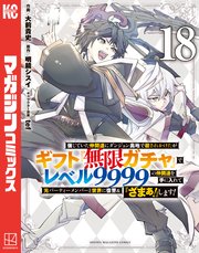 信じていた仲間達にダンジョン奥地で殺されかけたがギフト『無限ガチャ』でレベル９９９９の仲間達を手に入れて元パーティーメンバーと世界に復讐＆『ざまぁ！』します！（１８）
