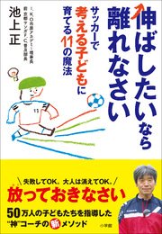 伸ばしたいなら離れなさい ～サッカーで考える子どもに育てる11の魔法～