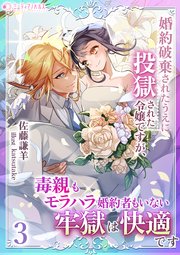 婚約破棄されたうえに投獄された令嬢ですが、毒親もモラハラ婚約者もいない牢獄は快適です（３）