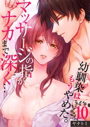 「幼馴染はもうやめた。」マッサージの指がナカまで深く…（10）