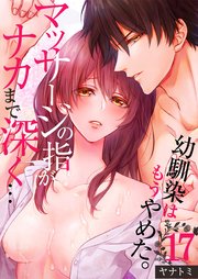 「幼馴染はもうやめた。」マッサージの指がナカまで深く…（17）