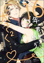 16年、君を想うとこんなに大きく… ～XLなエリート捜査官と契約結婚～ （2） 【かきおろし漫画＆電子限定かきおろし小説付】