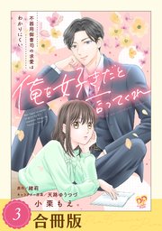 俺を好きだと言ってくれ　不器用御曹司の求愛はわかりにくい（３）【合冊版】