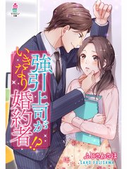 強引上司がいきなり婚約者！？