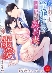 心を閉ざした冷徹社長が期間限定の契約妻を一途に溺愛するまで
