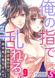 俺の指で乱れろ。～閉店後のサロン、意地悪に焦らされて（9）