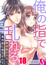 俺の指で乱れろ。～閉店後のサロン、意地悪に焦らされて（18）