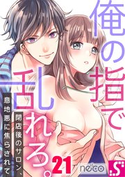 俺の指で乱れろ。～閉店後のサロン、意地悪に焦らされて（21）