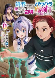 剣聖の幼馴染がパワハラで俺につらく当たるので、絶縁して辺境で魔剣士として出直すことにした。（コミック） 6巻