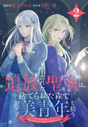 追放された聖女は、捨てられた森で訳アリ美青年を拾う～今の生活が楽しいので、迎えに来られても帰りたくありません！～【コミックシーモア限定おまけ付き】 2巻