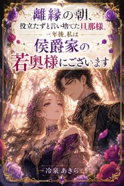 離縁の朝、役立たずと言い捨てた旦那様。三年後、私は侯爵家の若奥様にございます