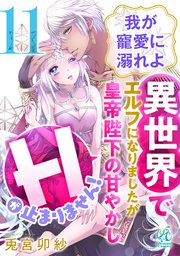 我が寵愛に溺れよ　異世界でエルフになりましたが皇帝陛下の甘やかしＨが止まりません！【第11話】