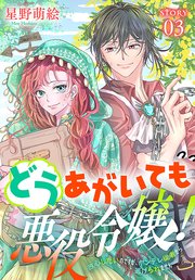 どうあがいても悪役令嬢！～改心したいのですが、ヤンデレ従者から逃げられません～［1話売り］ story03