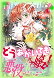 どうあがいても悪役令嬢！～改心したいのですが、ヤンデレ従者から逃げられません～［1話売り］ story13