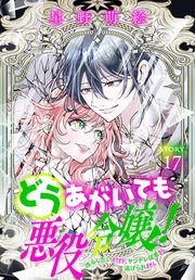 どうあがいても悪役令嬢！～改心したいのですが、ヤンデレ従者から逃げられません～［1話売り］ story17