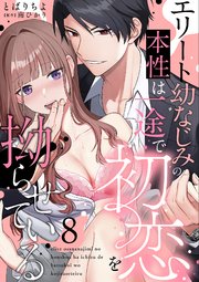 エリート幼なじみの本性は一途で初恋を拗らせている【分冊版】 8話