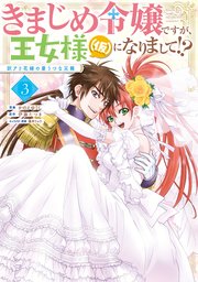 きまじめ令嬢ですが、王女様（仮）になりまして！？ 訳アリ花嫁の憂うつな災難 3