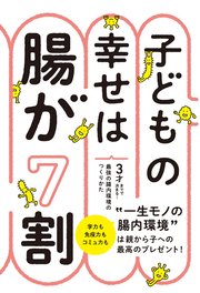 子どもの幸せは腸が7割 3才までで決まる！最強の腸内環境のつくりかた