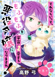 それならいっそ、もふもふを宇宙1愛する悪役令嬢になりますわ！ 第8巻