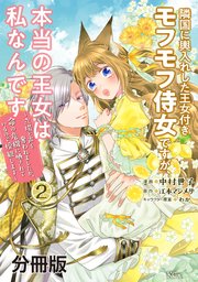 隣国に輿入れした王女付きモフモフ侍女ですが、本当の王女は私なんです 分冊版（2） ～立場と声を奪われましたが、命の危機に晒されているので傍観します～