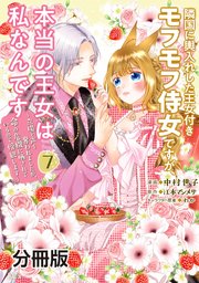 隣国に輿入れした王女付きモフモフ侍女ですが、本当の王女は私なんです 分冊版（7） ～立場と声を奪われましたが、命の危機に晒されているので傍観します～