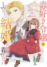 毒好き令嬢は結婚にたどり着きたい【コミックス版】