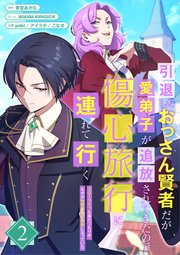 引退したおっさん賢者だが愛弟子が追放されてきたので傷心旅行に連れて行く ～スローライフな旅のつもりが、なぜか世界最強の師弟になっていた～【単行本版】 2巻