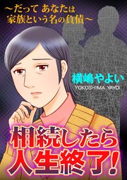 相続したら人生終了！～だってあなたは家族という名の負債～