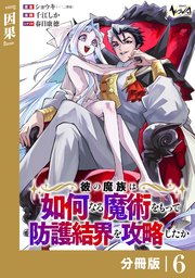彼の魔族は如何なる魔術をもって防護結界を攻略したか【分冊版】6
