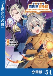 転生貴族の異世界冒険録～カインのやりすぎギルド日記～【分冊版】(ポルカコミックス)５４